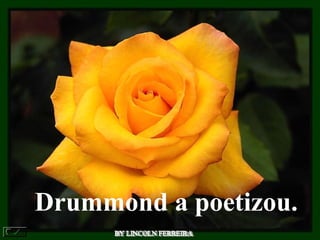 BY LINCOLN FERREIRA  Drummond a poetizou.   