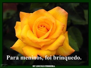 Para meninos, foi brinquedo.
 