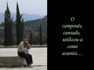 O
camponês,
cansado,
utilizou-a
como
assento…
 