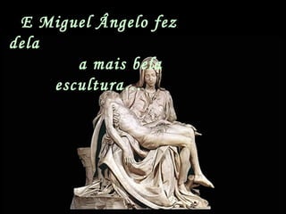 E Miguel Ângelo fez
dela
a mais bela
escultura…
 