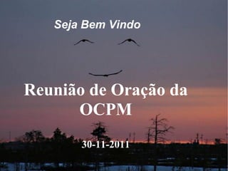 Seja Bem Vindo
Reunião de Oração da
OCPM
30-11-2011
 
