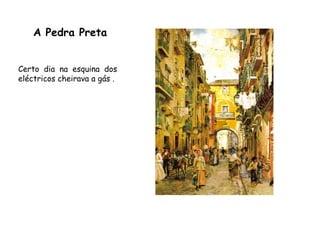 A Pedra PretaCerto dia na esquina dos eléctricos cheirava a gás . 