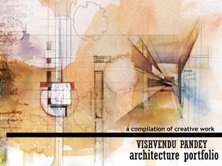 a compilation of creative work
VISHVENDU PANDEY
architecture portfolio
 