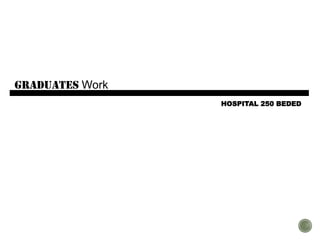 graduates Work
HOSPITAL 250 BEDED
 