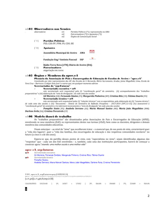 2
nb04 Observadores nas Sessões
. observadores vi1. Partidos Políticos (*1), representados na AMA
vi2. Patrocinadores (*2) e Apoiantes (*3)
vi2. Órgãos de Comunicação Social
[*1] Partidos Políticos
PSD, CDS-PP, PPM; PS; CDU; BE
[*2] Apoiantes
Assembleia Municipal de Aveiro AMA
.
Fundação Eng.º António Pascoal fAP
.
Rádio Terra Nova [rTN]; Diário de Aveiro [DA];
[*3] Patrocinadores
angariação em curso
nb05 Órgãos e Membros da apee.eA
Plenário da Associação de Pais e Encarregados de Educação de Escolas de Aveiro - "apee.eA"
Constituído por dois representantes das AP, das Escolas de S. Bernardo, Mário Sacramento, Aradas, Jaime Magalhães Lima, Escola da
Vera Cruz – Barrocas e Colégio Dom José I e outras que, em qualquer momento adiram
Secretariados do "srp-Futuros"
> Secretariado executivo – stS
este secretariado será responsável pela (i) "coordenação geral" do seminário, (ii) acompanhamento dos "trabalhos
preparatórios" e (iii) elaboração da "nota de divulgação", de cada uma das sessões
Gil Moreira [GM]; Fernanda Simões [FS]; Margarida Pinheiros [MP]; Cristina Rito [CR]; Fátima Duarte [FD]
> Secretariado técnico – stS
este secretariado será responsável pelas (i) "relações técnicas" com os especialistas, pela elaboração do (ii) "resumo técnico",
de cada uma das sessões e (iii) "Documento - Síntese do Seminário de Reflexão Prospetiva – 2013-2014 (SFP_13-15); (iv) assessorará a
"coordenação geral" do seminário e (v) informará tecnicamente a "nota de divulgação" de cada uma das sessões
> Pompílio Souto [PS]; Anabela Serrano [AS]; Maria Manuel Santos [MS]; Maria João Magalhães [MM];
Darlene Ávila [DA]; Cristina Perestrelo [CP]
nb06 Modelo (base) de trabalho
Os "trabalhos preparatórios" são dinamizados pelas Associações de Pais e Encarregados de Educação (APEE),
envolvendo os seus membros (EsE), os representantes destes nas turmas (rEsE), bem como os docentes, dirigentes e demais
membros das comunidades educativas.
Visam antecipar – ao nível do "tema" que escolheram tratar – o essencial que, do seu ponto de vista, caracterizará quer
a "vida dos lugares", quer a "vida das famílias, dos encarregados de educação e das respetivas comunidades escolares" no
futuro (a cinco e a de dez anos).
Espera-se que, da partilha desses pontos de vista, com "especialistas no tema", sejam identificadas algumas das
"respostas" que - cada um dos EsE envolvidos - e, também, cada uma das instituições participantes, haverá de começar a
construir agora "visando: uma melhor escola e uma melhor vida"
apee eA_srp-futuros
seS Secretariado executivo
GilGilGilGil Moreira; Fernanda SimõesMoreira; Fernanda SimõesMoreira; Fernanda SimõesMoreira; Fernanda Simões; Margarida Pinheiro; Margarida Pinheiro; Margarida Pinheiro; Margarida Pinheiro; Cristina Rito; Fátima Duarte; Cristina Rito; Fátima Duarte; Cristina Rito; Fátima Duarte; Cristina Rito; Fátima Duarte
stS Secretariado técnico
Pompílio SoutoPompílio SoutoPompílio SoutoPompílio Souto;;;;
Anabela Serrano; Maria Manuel Santos; Maria João Magalhães; Darlene ÁvilaAnabela Serrano; Maria Manuel Santos; Maria João Magalhães; Darlene ÁvilaAnabela Serrano; Maria Manuel Santos; Maria João Magalhães; Darlene ÁvilaAnabela Serrano; Maria Manuel Santos; Maria João Magalhães; Darlene Ávila; Cristina Perestrelo; Cristina Perestrelo; Cristina Perestrelo; Cristina Perestrelo
2 01_apee-eA_srpFuturos-prg [10MAI14]
set/ps – doc [06JUN13]e[08OUT13]prg[emCurso26OUT13e20NOV13e26JAN14e06MAR14e30MAR14
[stS_ps][seS_gm;fs;mp;cr;fd]
CALENDÁRIO ESCOLAR | 1P; 16SET > 17DEZ | 2P; 06JAN > 04ABR | P3; 22ABR > 06JUN
>
 