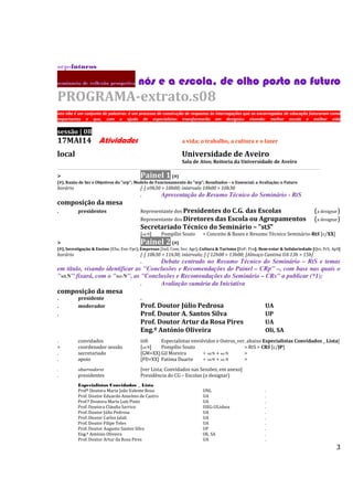 3
srp-futuros
seminário dc reflexão prospetiva nós e a escola,nós e a escola,nós e a escola,nós e a escola, de olho posto no futurode olho posto no futurode olho posto no futurode olho posto no futuro
PROGRAMA-extrato.s08
isto não é um conjunto de palestras: é um processo de construção de respostas às interrogações que os encarregados de educação futuraram como
importantes e que, com a ajuda de especialistas transformarão em desígnios visando: melhor escola e melhor vida
sessão | 08
17MAI14 Atividades a vida; o trabalho, a cultura e o lazer
local Universidade de Aveiro
Sala de Atos; Reitoria da Universidade de Aveiro
__________________________________________________________________________________________________________________
> Painel 1 (#)
(#), Razão de Ser e Objetivos do "srp"; Modelo de Funcionamento do "srp"; Resultados – o Essencial; a Avaliação; o Futuro
horário [-] o9h30 > 10h00; intervalo 10h00 > 10h30
. Apresentação do Resumo Técnico do Seminário - RtS
composição da mesa
. presidentes Representante dos Presidentes do C.G. das Escolas (a designar)
Representante dos Diretores das Escola ou Agrupamentos (a designar)
Secretariado Técnico do Seminário – "stS"
[stS] Pompílio Souto > Conceito & Bases e Resumo Técnico Seminário-RtS [c/XX]
> Painel 2 (#)
(#), Investigação & Ensino [ESu; Ese; Fpr]; Empresas [Ind; Com; Ser; Agr]; Cultura & Turismo [EeF; Pro]; Bem-estar & Solidariedade [Qvi; PrS; ApS]
horário [-] 10h30 > 11h30; intervalo; [-] 12h00 > 13h00; [Almoço Cantina UA 13h > 15h]
. Debate centrado no Resumo Técnico do Seminário – RtS e temas
em título, visando identificar as "Conclusões e Recomendações do Painel – CRp" –, com base nas quais o
"stS" fixará, com o "seS", as "Conclusões e Recomendações do Seminário – CRs" a publicar (*1);
. Avaliação sumária da Iniciativa
composição da mesa
. presidente .
. moderador Prof. Doutor Júlio Pedrosa UA
. Prof. Doutor A. Santos Silva UP
Prof. Doutor Artur da Rosa Pires UA
Eng.º António Oliveira Oli, SA
. convidados iii0. Especialistas envolvidos e Outros_ver, abaixo Especialistas Convidados _ Lista]
> coordenador sessão [stS] Pompílio Souto > RtS > CRS [c/JP]
. secretariado [GM+XX] Gil Moreira + stS + seS >
. apoio [FD+XX] Fatima Duarte + stS + seS >
. observadores [ver Lista; Convidados nas Sessões, em anexo]
. presidentes Presidência do CG – Escolas (a designar)
Especialistas Convidados _ Lista
Profª Doutora Maria João Valente Rosa UNL .
Prof. Doutor Eduardo Anselmo de Castro UA .
Prof.ª Doutora Maria Luís Pinto UA .
Prof. Doutora Cláudia Sarrico ISEG-ULisboa .
Prof. Doutor Júlio Pedrosa UA .
Prof. Doutor Carlos Jalali UA .
Prof. Doutor Filipe Teles UA .
Prof. Doutor Augusto Santos Silva UP .
Eng.º António Oliveira Oli, SA .
Prof. Doutor Artur da Rosa Pires UA .
 