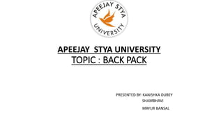APEEJAY STYA UNIVERSITY
TOPIC : BACK PACK
PRESENTED BY: KANISHKA DUBEY
MAYUR BANSAL
SHAMBHAVI
 