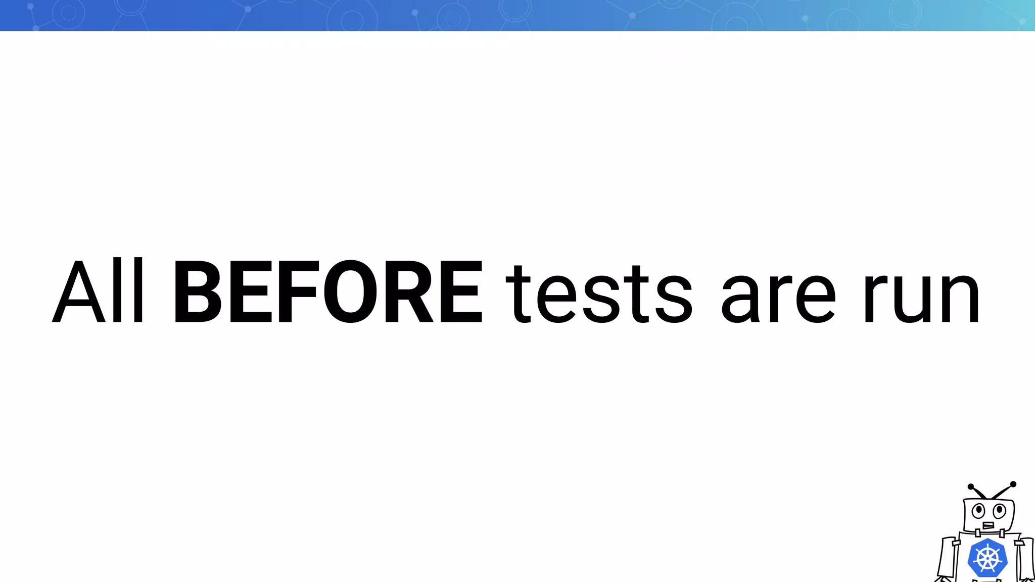 All BEFORE tests are run
 