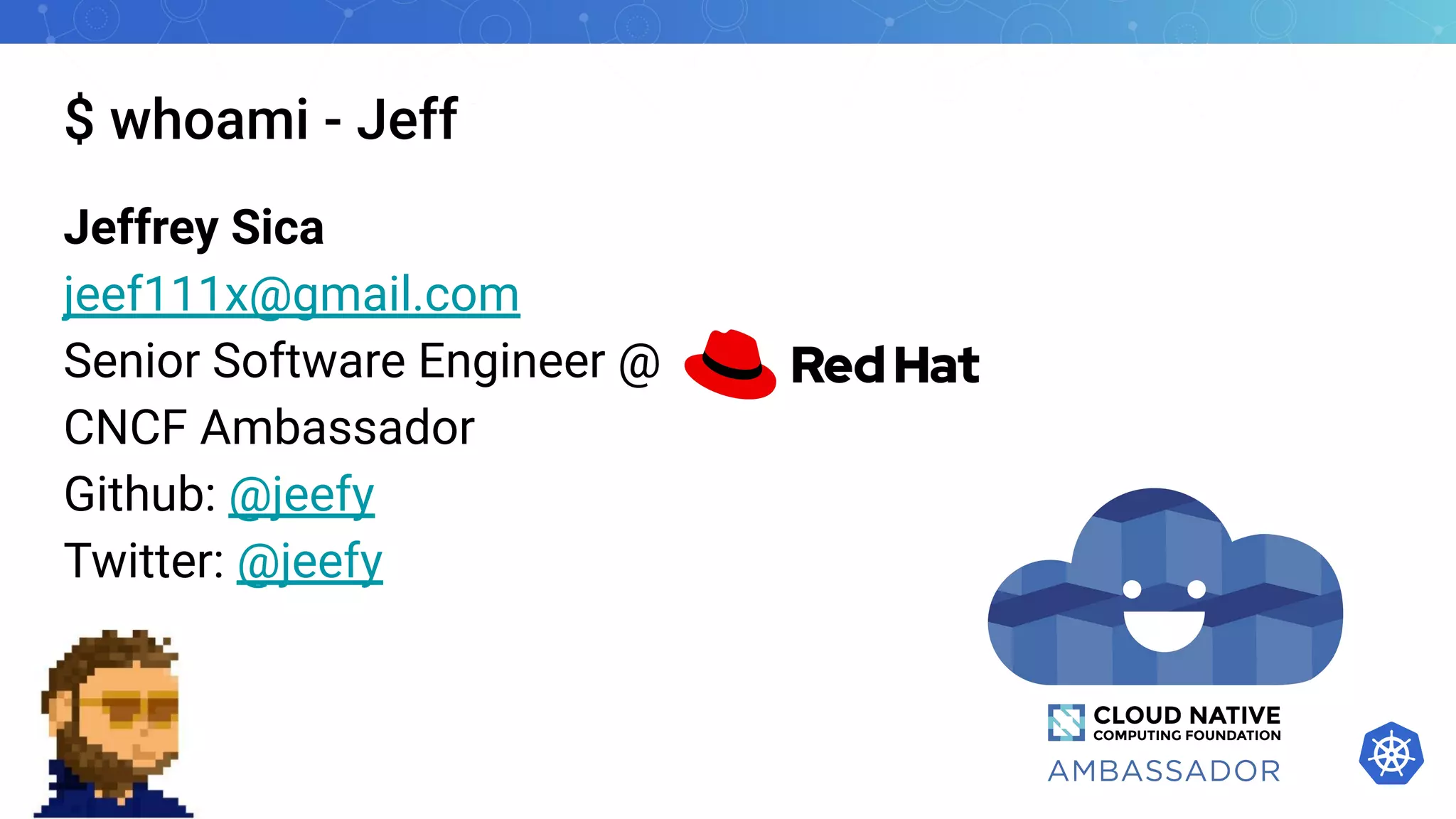 $ whoami - Jeff
Jeffrey Sica
jeef111x@gmail.com
Senior Software Engineer @
CNCF Ambassador
Github: @jeefy
Twitter: @jeefy
 