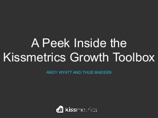 A Peek Inside the
Kissmetrics Growth Toolbox
ANDY WYATT AND THUE MADSEN
 