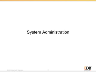 © 2014 EnterpriseDB Corporation. 17
System Administration
 