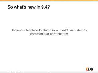 © 2014 EnterpriseDB Corporation. 6
Hackers – feel free to chime in with additional details,
comments or corrections!!
So what’s new in 9.4?
 
