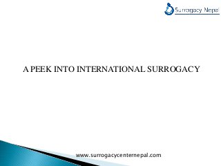 A PEEK INTO INTERNATIONAL SURROGACY
www.surrogacycenternepal.com
 