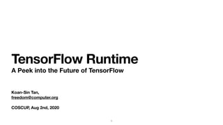 Koan-Sin Tan,
freedom@computer.org
COSCUP, Aug 2nd, 2020
TensorFlow Runtime
A Peek into the Future of TensorFlow
1
 