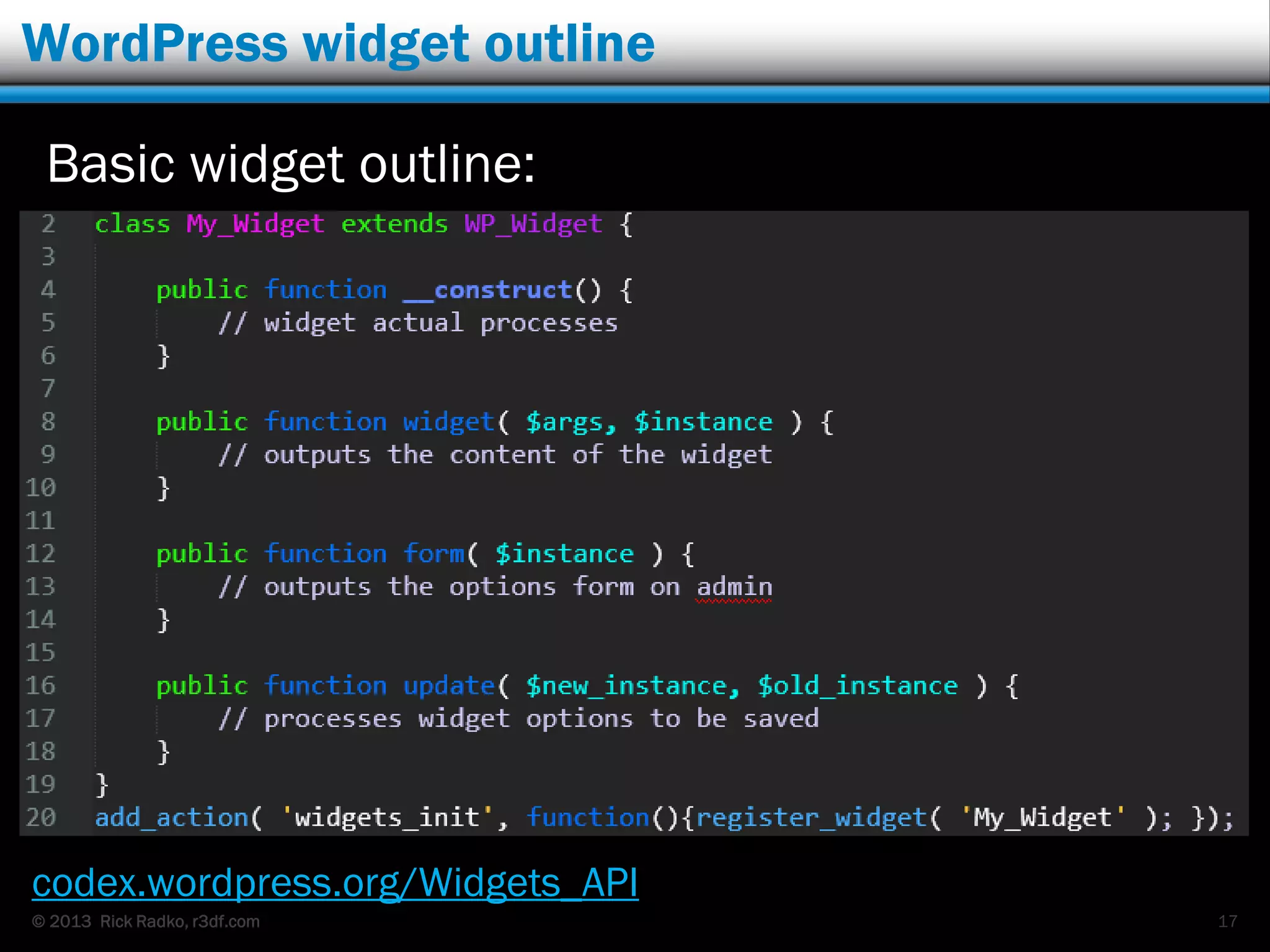 © 2013 Rick Radko, r3df.com
WordPress widget outline
Basic widget outline:
codex.wordpress.org/Widgets_API
17
 