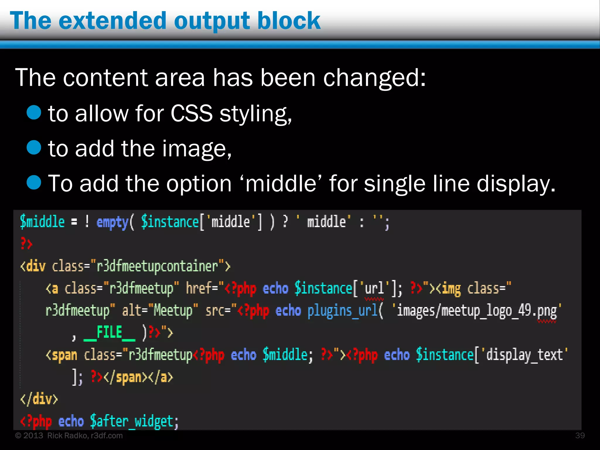 © 2013 Rick Radko, r3df.com
The extended output block
The content area has been changed:
 to allow for CSS styling,
 to add the image,
 To add the option „middle‟ for single line display.
39
 