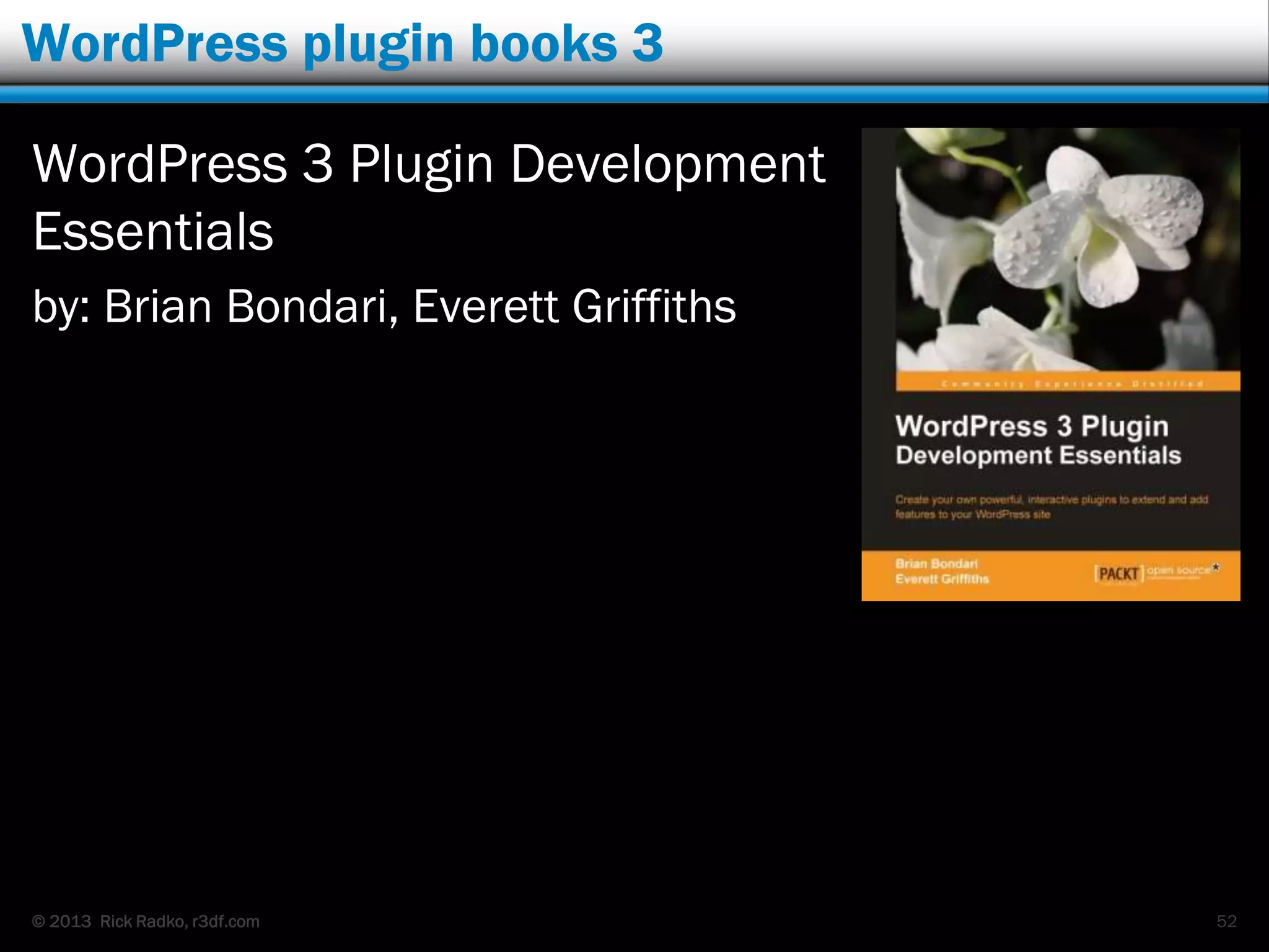 © 2013 Rick Radko, r3df.com
WordPress plugin books 3
WordPress 3 Plugin Development
Essentials
by: Brian Bondari, Everett Griffiths
52
 