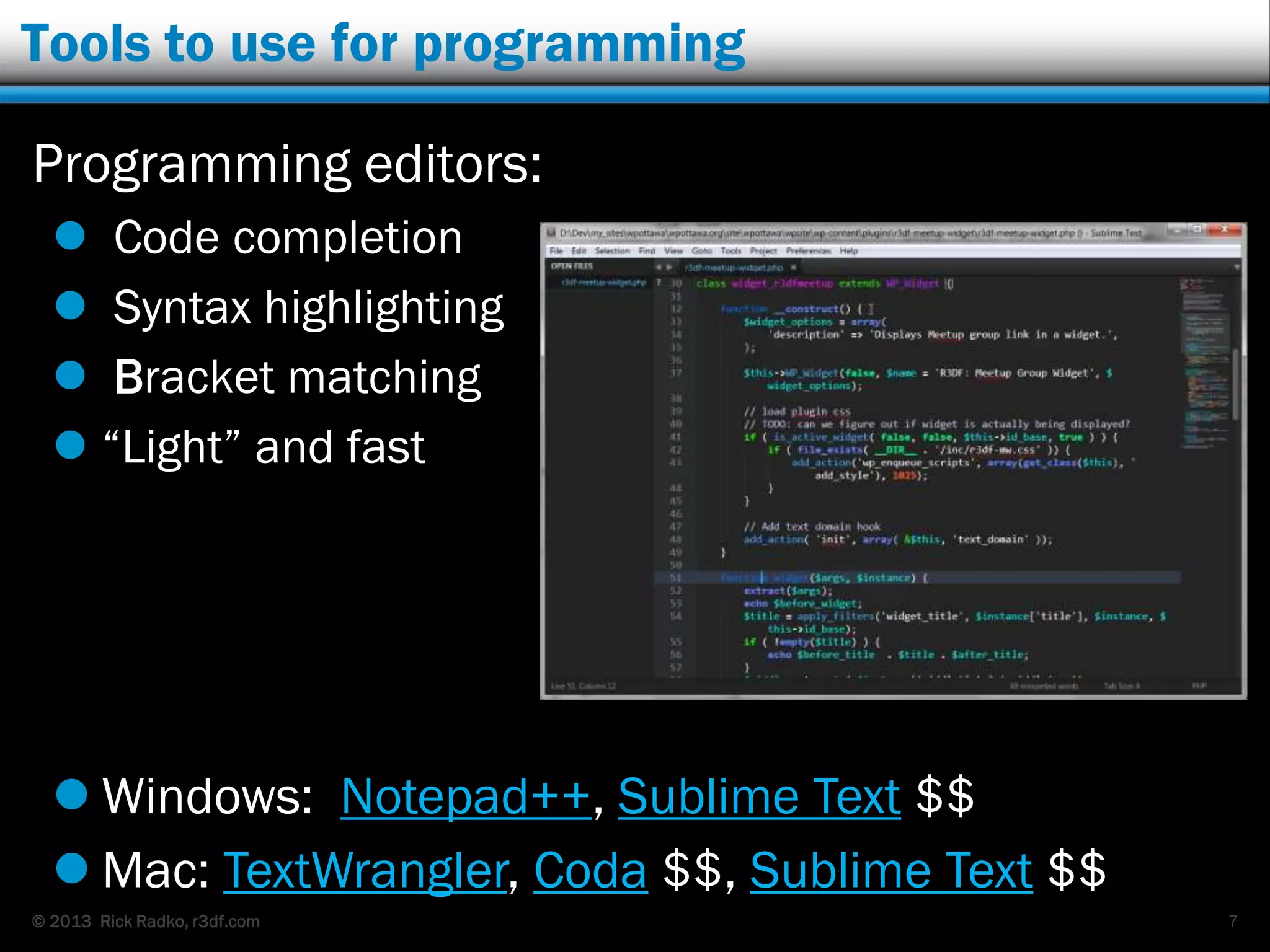 © 2013 Rick Radko, r3df.com
Tools to use for programming
Programming editors:
 Code completion
 Syntax highlighting
 Bracket matching
 “Light” and fast
7
 Windows: Notepad++, Sublime Text $$
 Mac: TextWrangler, Coda $$, Sublime Text $$
 