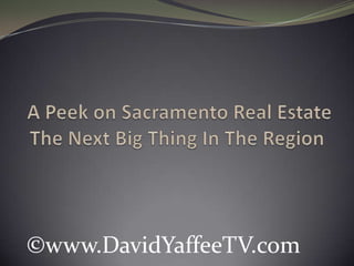 A Peek on Sacramento Real Estate The Next Big Thing In The Region  ©www.DavidYaffeeTV.com 