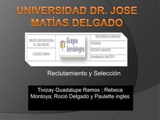 Reclutamiento y Selección
Tivizay Guadalupe Ramos ; Rebeca
Montoya; Roció Delgado y Paulette ingles
 