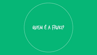 QUEM É A FRUKI?  