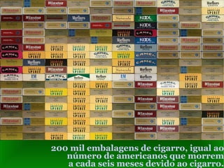 200 mil embalagens de cigarro, igual ao número de americanos que morrem a cada seis meses devido ao cigarro. 