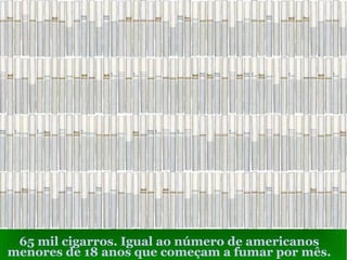 65 mil cigarros. Igual ao número de americanos menores de 18 anos que começam a fumar por mês. 