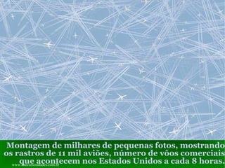 Montagem de milhares de pequenas fotos, mostrando os rastros de 11 mil aviões, número de vôos comerciais que acontecem nos Estados Unidos a cada 8 horas. www.sitecuriosidades.com.br 
