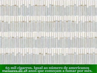 65 mil cigarros. Igual ao número de americanos menores de 18 anos que começam a fumar por mês. www.sitecuriosidades.com.br 