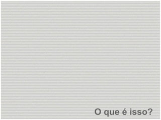O que é isso?
 