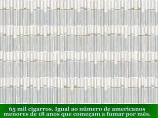 65 mil cigarros. Igual ao número de americanos
menores de 18 anos que começam a fumar por mês.
 