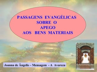 PASSAGENS  EVANGÉLICAS  SOBRE  O  APEGO AOS  BENS  MATERIAIS Joanna de Ângelis – Mensagem  - A  Avareza 