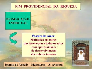 DIGNIFICAÇÃO  ESPIRITUAL Postura do Amor: Multiplica em obras  que favoreçam a todos os seres  com oportunidades de desenvolvimento  dos valores internos Joanna de Ângelis – Mensagem  - A  Avareza FIM  PROVIDENCIAL  DA  RIQUEZA 