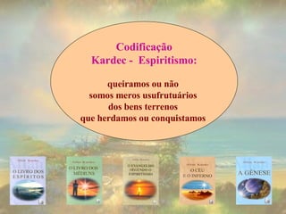 Codificação Kardec -  Espiritismo: queiramos ou não  somos meros usufrutuários  dos bens terrenos  que herdamos ou conquistamos   