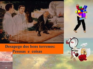 Desapego dos bens terrenos: Pessoas  e  coisas 