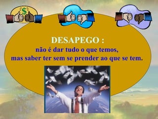 DESAPEGO : não é dar tudo o que temos,  mas saber ter sem se prender ao que se tem .  