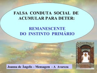 FALSA  CONDUTA  SOCIAL  DE  ACUMULAR PARA DETER:  REMANESCENTE DO  INSTINTO  PRIMÁRIO Joanna de Ângelis – Mensagem  - A  Avareza  