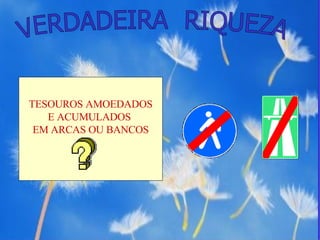 VERDADEIRA  RIQUEZA TESOUROS AMOEDADOS E ACUMULADOS  EM ARCAS OU BANCOS 