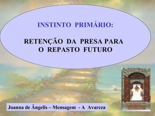 INSTINTO  PRIMÁRIO: RETENÇÃO  DA  PRESA PARA  O  REPASTO  FUTURO Joanna de Ângelis – Mensagem  - A  Avareza 