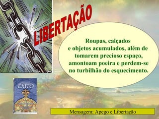 Roupas, calçados  e objetos acumulados, além de  tomarem precioso espaço, amontoam poeira e perdem-se no turbilhão do esquecimento. LIBERTAÇÃO Mensagem: Apego e Libertação 