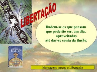 Iludem-se os que pensam  que poderão ser, um dia,  aproveitadas até dar-se conta da ilusão. LIBERTAÇÃO Mensagem: Apego e Libertação 