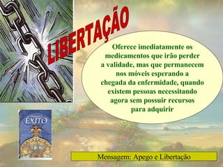 Oferece imediatamente os medicamentos que irão perder a validade, mas que permanecem nos móveis esperando a chegada da enfermidade, quando existem pessoas necessitando agora sem possuir recursos para adquirir LIBERTAÇÃO Mensagem: Apego e Libertação 