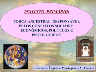 INSTINTO  PRIMÁRIO: FORÇA ANCESTRAL  RESPONSÁVEL PELOS CONFLITOS SOCIAIS E  ECONÔMICOS, POLÍTICOS E PSICOLÓGICOS . Joanna de Ângelis – Mensagem  - A  Avareza 