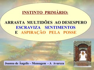 INSTINTO  PRIMÁRIO:   ARRASTA  MULTIDÕES  AO DESESPERO ESCRAVIZA  SENTIMENTOS E  ASPIRAÇÃO  PELA  POSSE Joanna de Ângelis – Mensagem  - A  Avareza 