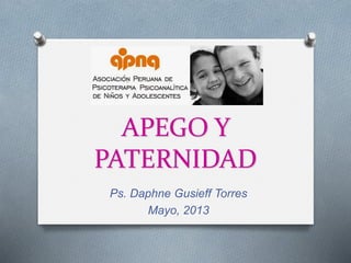 APEGO Y
PATERNIDAD
Ps. Daphne Gusieff Torres
Mayo, 2013
 