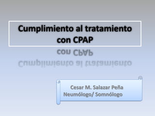 Cumplimiento al tratamiento
        con CPAP



            Cesar M. Salazar Peña
          Neumólogo/ Somnólogo
 