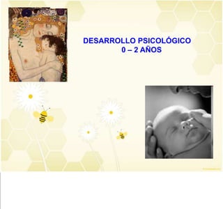 DESARROLLO PSICOLÓGICO
       0 – 2 AÑOS
 