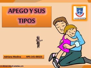APEGO Y SUS
TIPOS
Adriana Medina HPS-141-00323
 