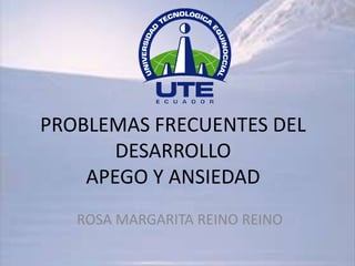 PROBLEMAS FRECUENTES DEL
DESARROLLO
APEGO Y ANSIEDAD
ROSA MARGARITA REINO REINO
 