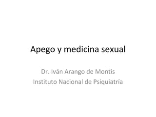 Apego y medicina sexual Dr. Iván Arango de Montis Instituto Nacional de Psiquiatría 